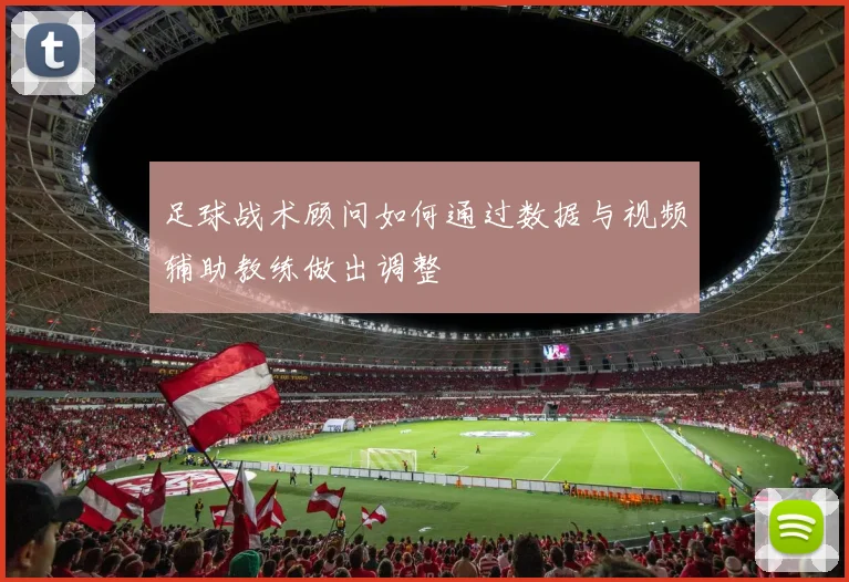 足球战术顾问如何通过数据与视频辅助教练做出调整