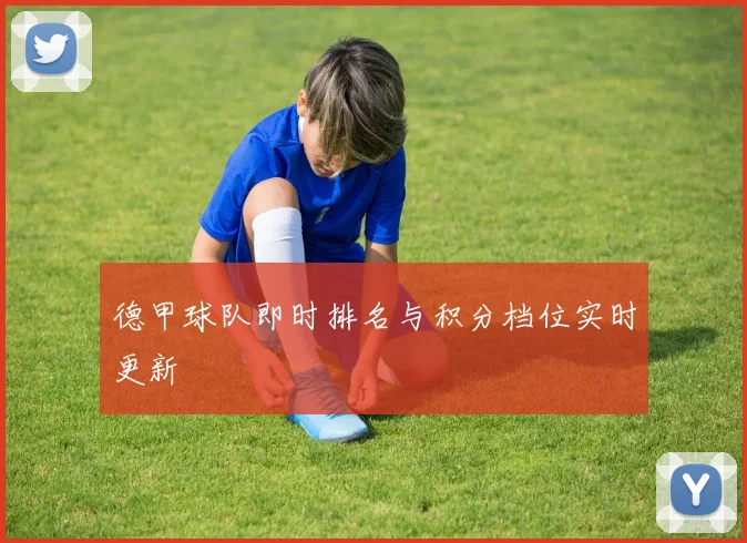 德甲球队即时排名与积分档位实时更新