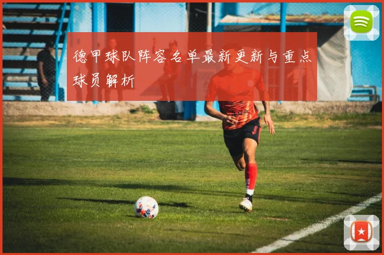 德甲球队阵容名单最新更新与重点球员解析