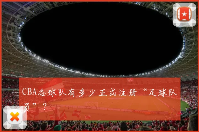 CBA各球队有多少正式注册“足球队员”？