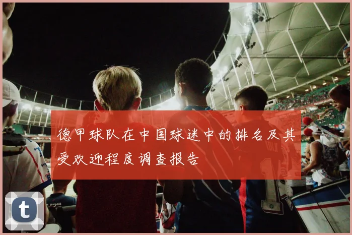 德甲球队在中国球迷中的排名及其受欢迎程度调查报告