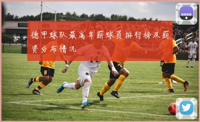 德甲球队最高年薪球员排行榜及薪资分布情况