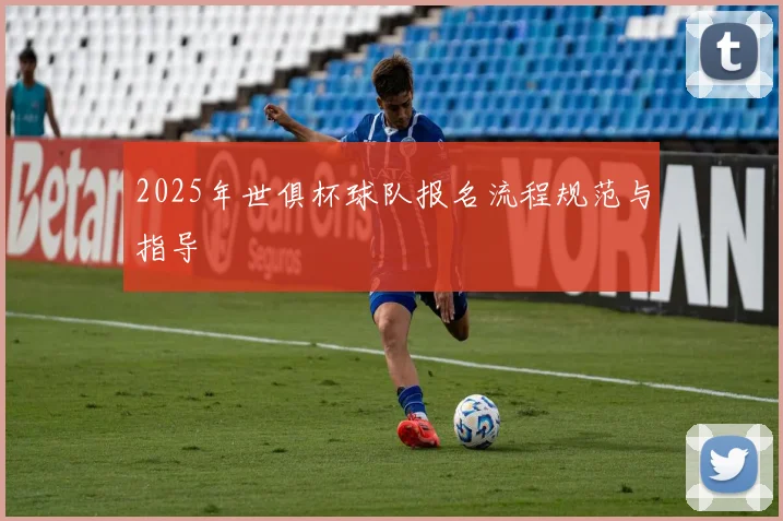 2025年世俱杯球队报名流程规范与指导